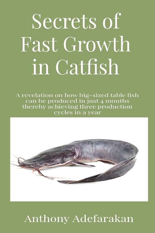 Secrets of Fast Growth in Catfish: A revelation on how big-sized table fish can be produced in just 4 months thereby achieving three production cycles (Paperback)