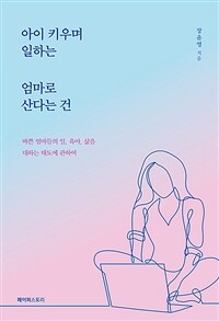 아이 키우며 일하는 엄마로 산다는 건 :바쁜 엄마들의 일, 육아, 삶을 대하는 태도에 관하여 