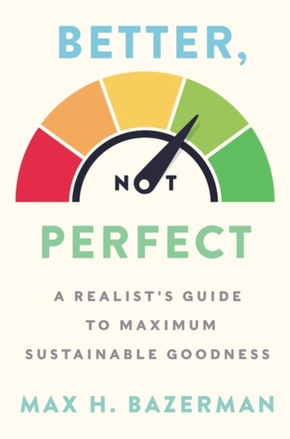 Better, Not Perfect: A Realists Guide to Maximum Sustainable Goodness (Hardcover)