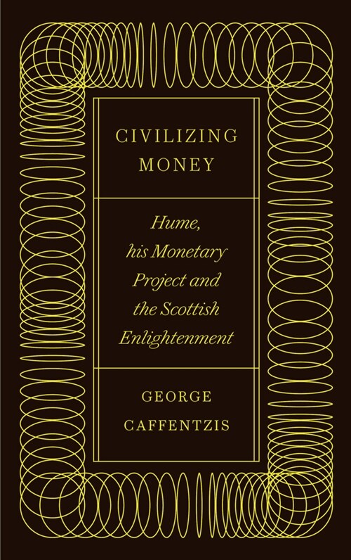 Civilizing Money : Hume, his Monetary Project, and the Scottish Enlightenment (Hardcover)