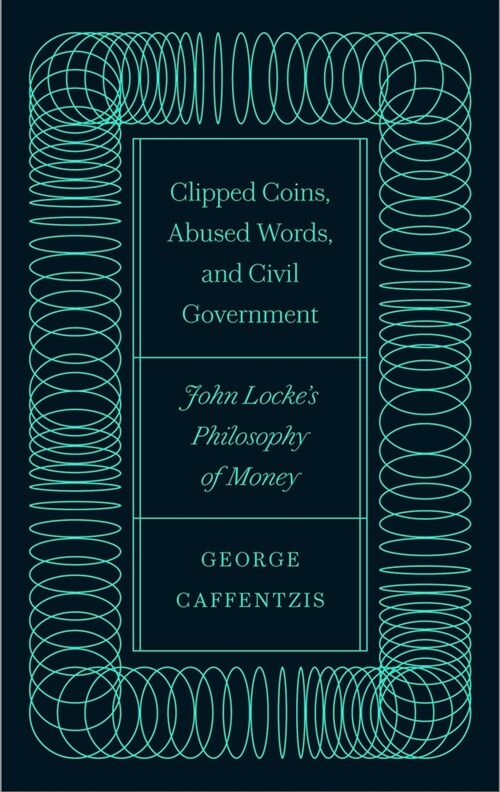 Clipped Coins, Abused Words, and Civil Government : John Lockes Philosophy of Money (Hardcover)