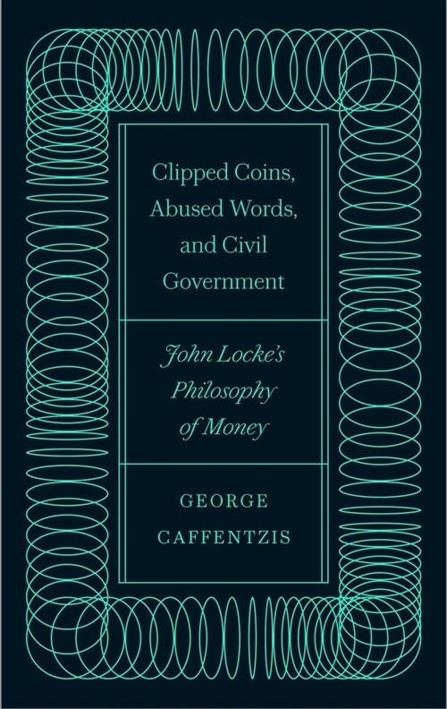 Clipped Coins, Abused Words, and Civil Government : John Lockes Philosophy of Money (Paperback)