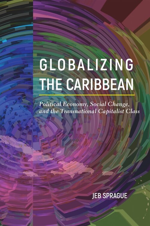 Globalizing the Caribbean: Political Economy, Social Change, and the Transnational Capitalist Class (Paperback)