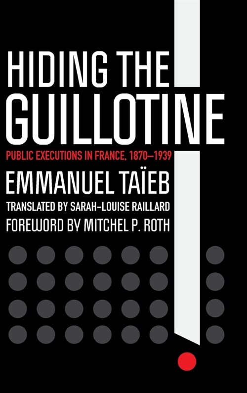 Hiding the Guillotine: Public Executions in France, 1870-1939 (Hardcover)