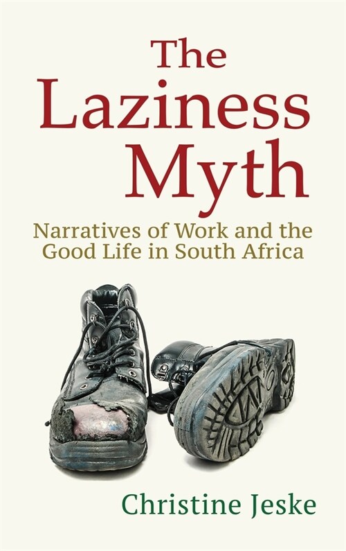 The Laziness Myth: Narratives of Work and the Good Life in South Africa (Hardcover)