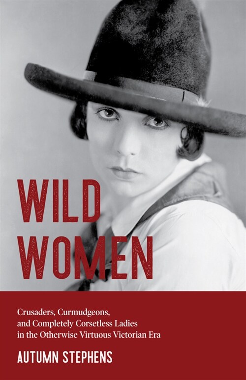 Wild Women: Crusaders, Curmudgeons, and Completely Corsetless Ladies in the Otherwise Virtuous Victorian Era (Feminist gift) (Paperback)