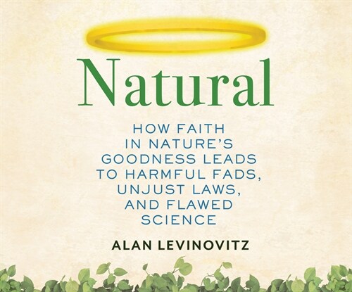 Natural: How Faith in Natures Goodness Leads to Harmful Fads, Unjust Laws, and Flawed Science (Audio CD)