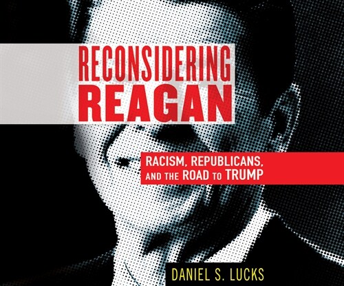 Reconsidering Reagan: Racism, Republicans, and the Road to Trump (Audio CD)