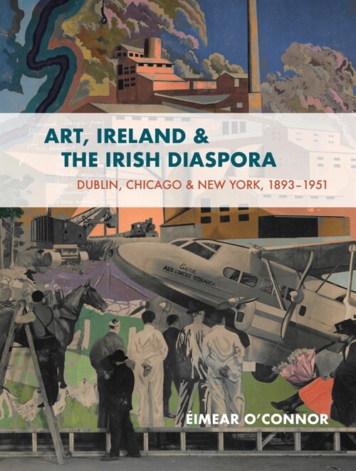 Art, Ireland and the Irish Diaspora: Chicago, Dublin, New York, 1893-1939 Culture, Connections, Controversies (Paperback)