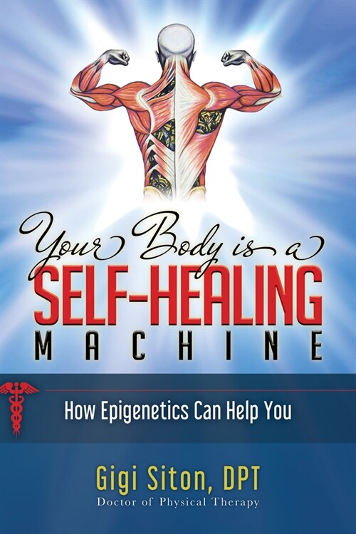 Your Body Is a Self-Healing Machine Book 1: Understanding Epigenetics - Why It Is Important to Know (Paperback)