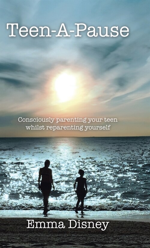 Teen-A-Pause: Consciously Parenting Your Teen Whilst Reparenting Yourself (Hardcover)