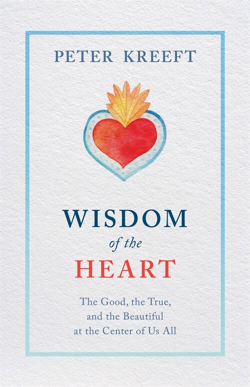Wisdom of the Heart: The Good, the True, and the Beautiful at the Center of Us All (Paperback)