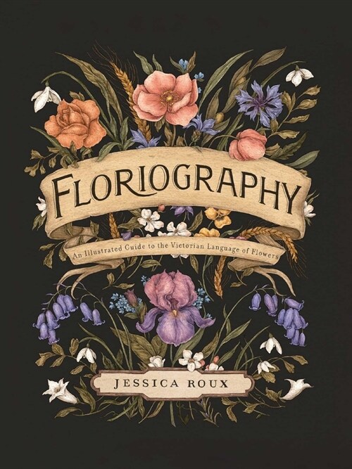 Floriography: An Illustrated Guide to the Victorian Language of Flowers Volume 1 (Hardcover)