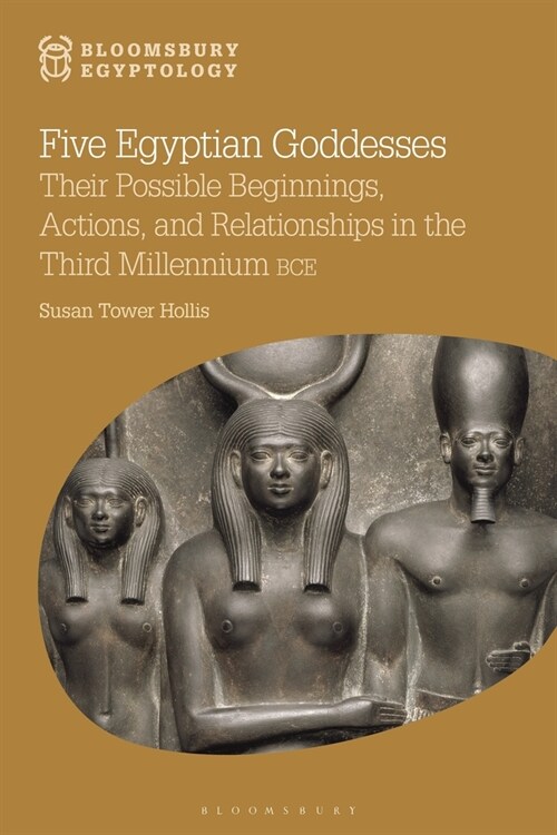 Five Egyptian Goddesses : Their Possible Beginnings, Actions, and Relationships in the Third Millennium BCE (Paperback)