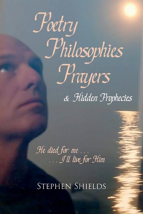 Poetry, Philosophies, Prayers, & Hidden Prophecies: He Died for Me.....Ill Live for Him (Paperback)