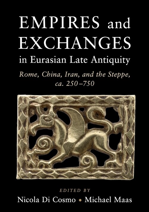 Empires and Exchanges in Eurasian Late Antiquity : Rome, China, Iran, and the Steppe, ca. 250-750 (Paperback)