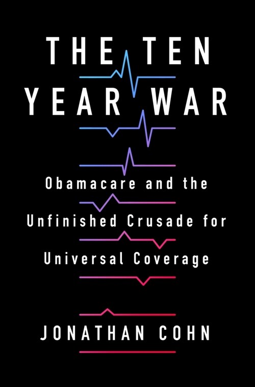 The Ten Year War: Obamacare and the Unfinished Crusade for Universal Coverage (Hardcover)