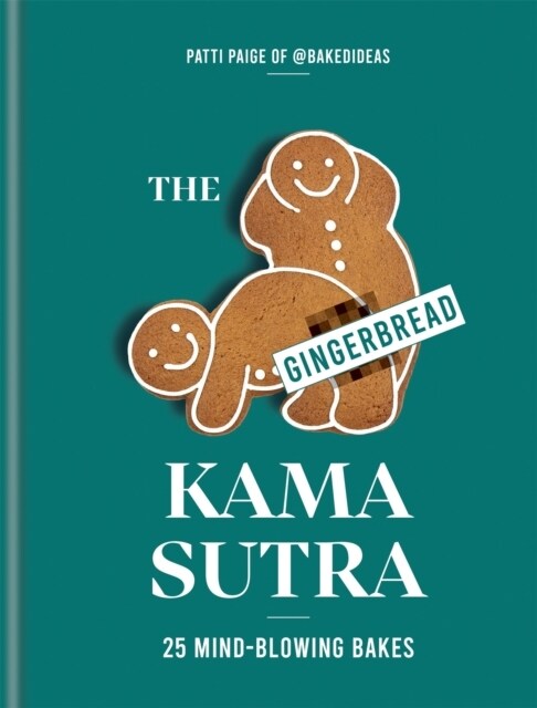 The Gingerbread Kama Sutra : 25 mind-blowing bakes (Hardcover)
