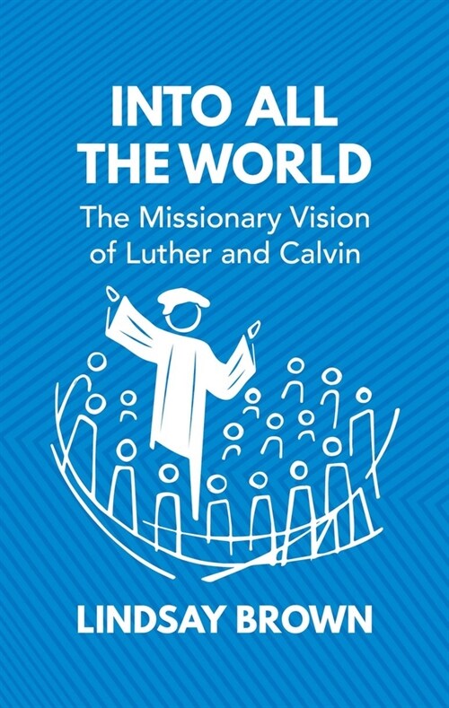 Into all the World : The Missionary Vision of Luther and Calvin (Hardcover)