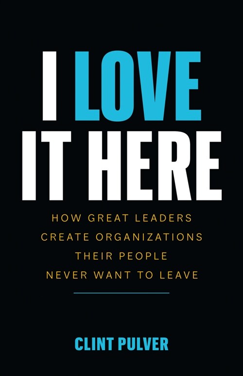 I Love It Here: How Great Leaders Create Organizations Their People Never Want to Leave (Paperback)
