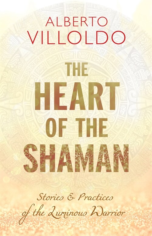 The Heart of the Shaman: Stories and Practices of the Luminous Warrior (Paperback)
