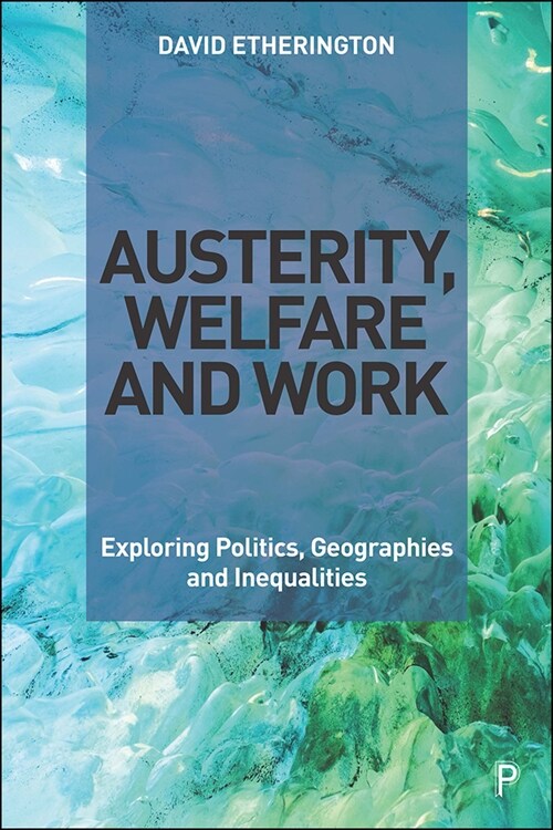 Austerity, Welfare and Work: Exploring Politics, Geographies and Inequalities (Hardcover)