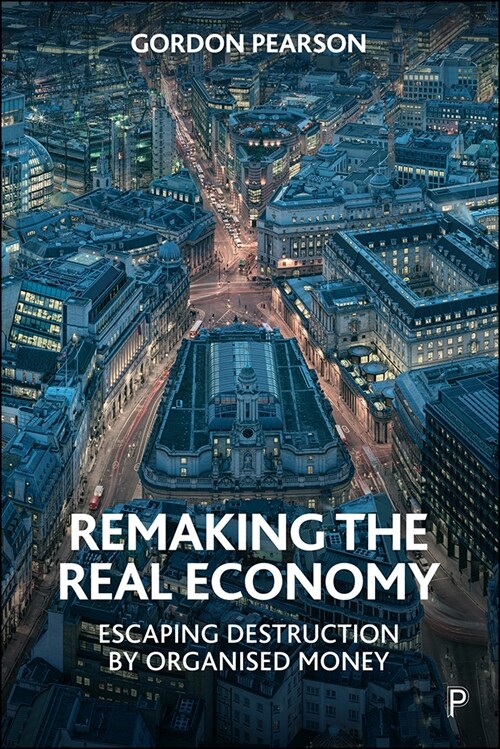 Remaking the Real Economy : Escaping Destruction by Organised Money (Hardcover)