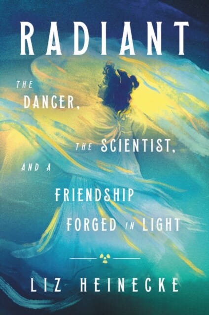 Radiant: The Dancer, the Scientist, and a Friendship Forged in Light (Hardcover)