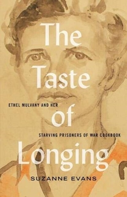 The Taste of Longing: Ethel Mulvany and Her Starving Prisoners of War Cookbook (Paperback)