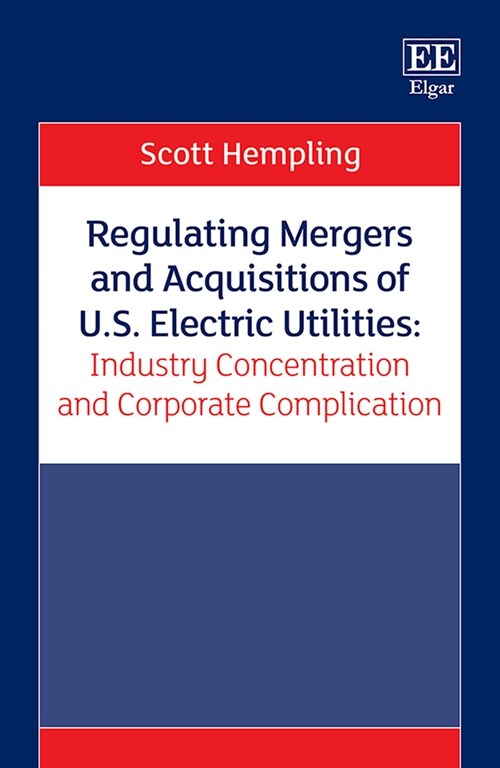 Regulating Mergers and Acquisitions of U.S. Electric Utilities: Industry Concentration and Corporate Complication (Hardcover)