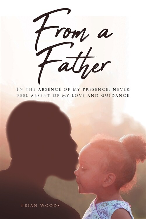 From a Father: In the absence of my presence, never feel absent of my love and guidance (Paperback)