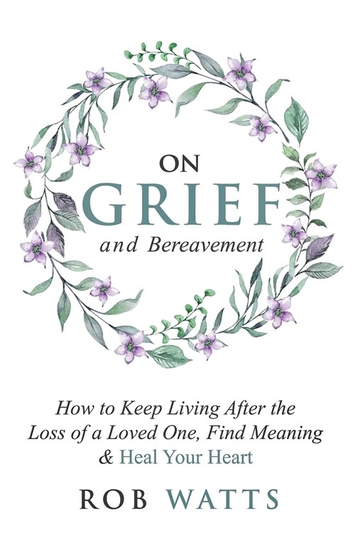 On Grief and Bereavement: How to Keep Living After the Loss of a Loved One, Find Meaning & Heal Your Heart (Paperback)