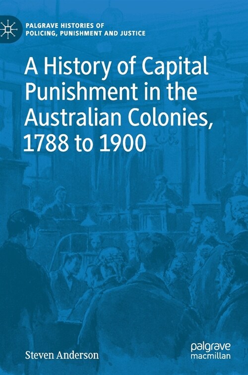 A History of Capital Punishment in the Australian Colonies, 1788 to 1900 (Hardcover)