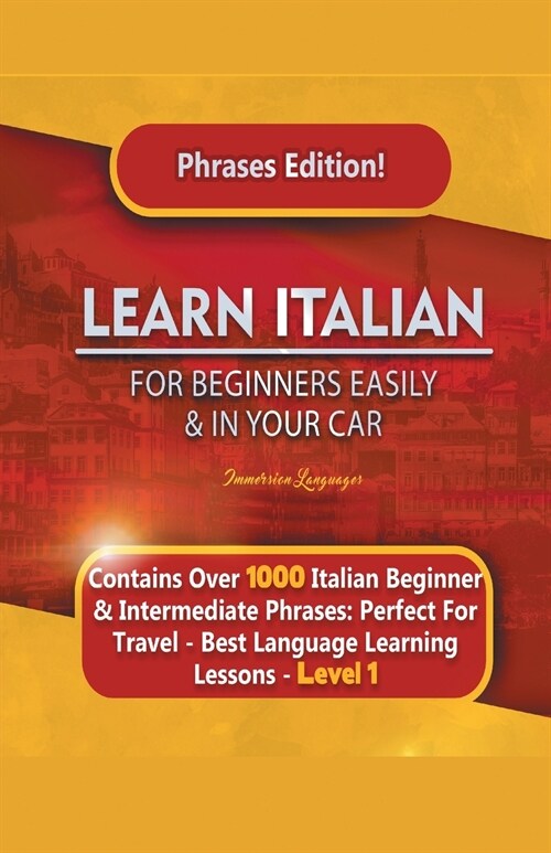 Learn Italian For Beginners Easily and In Your Car Phrases Edition! Contains Over 1000 Italian Beginner & Intermediate Phrases: Perfect For Travel - B (Paperback)