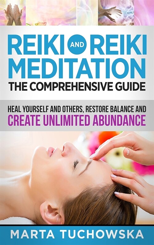 Reiki and Reiki Meditation: The Comprehensive Guide: Heal Yourself and Others, Restore Balance and Create Unlimited Abundance (Hardcover, Reiki and Reiki)