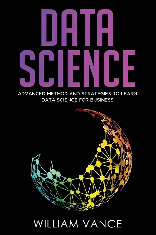 Data Science: Advanced Method And Strategies To Learn Data Science For Business (Paperback)