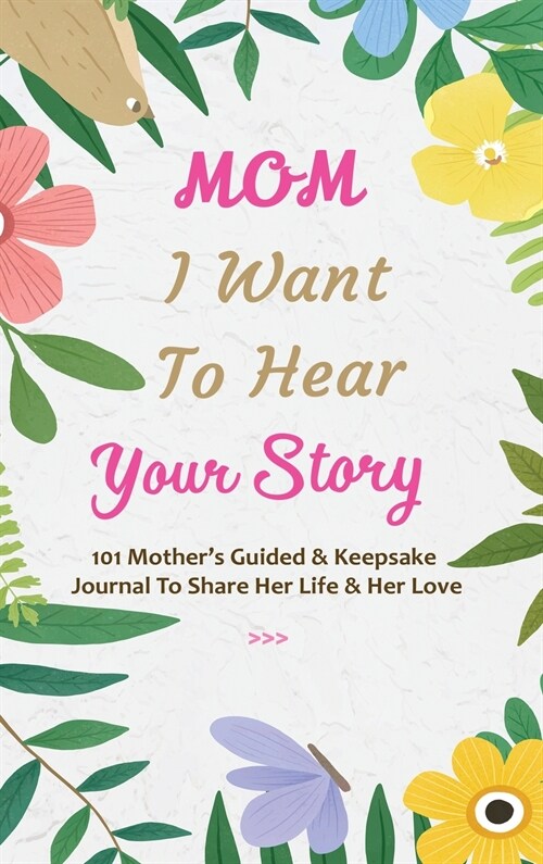 Mom, I Want to Hear Your Story: 101 Thought Provoking and Fun Prompts For Mothers to Share Hes Life and Hes Love!: 101 Thought Provoking and Fun Promp (Hardcover)