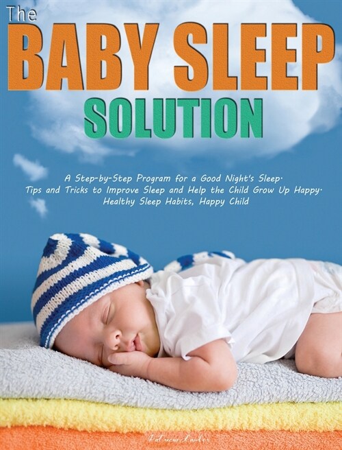 The Baby Sleep Solution: A Step-by-Step Program for a Good Nights Sleep. Tips and Tricks to Improve Sleep and Help the Child Grow Up Happy. He (Hardcover)