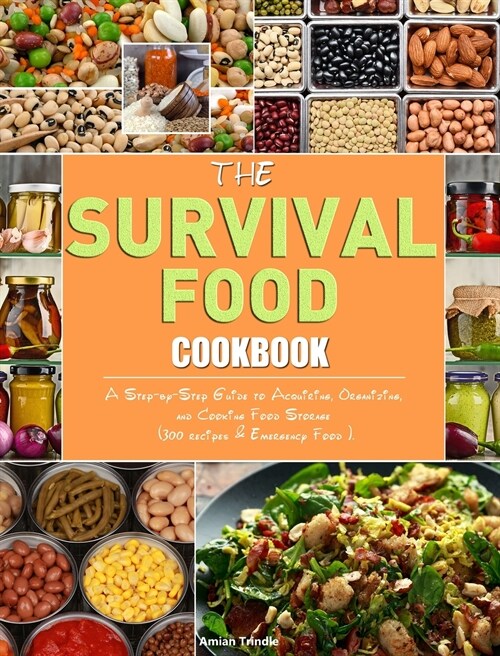 The Survival Food Cookbook: A Step-by-Step Guide to Acquiring, Organizing, and Cooking Food Storage (300 recipes & Emergency Food ). (Hardcover)