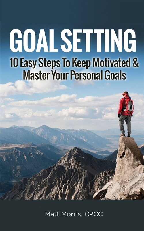 Goal Setting: 10 Easy Steps To Keep Motivated & Master Your Personal Goals (Paperback)
