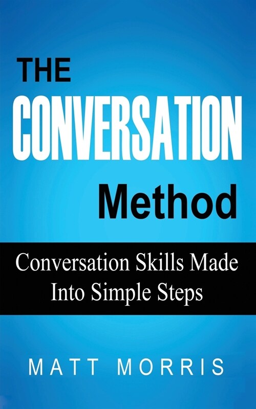 The Conversation Method: Conversation Skills Made Into Simple Steps (Paperback)