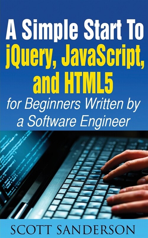 A SIMPLE START TO JQUERY, JAVASCRIPT, AND HTML5 FOR BEGINNERS (Paperback)