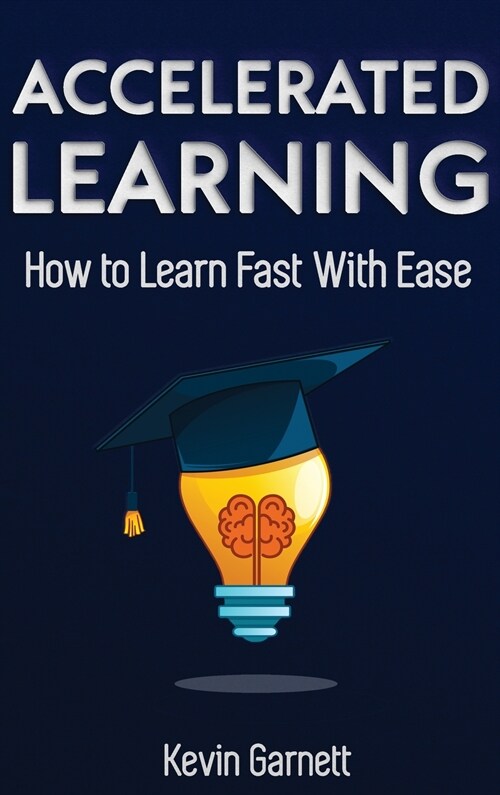 Accelerated Learning: How to Learn Fast: Effective Advanced Learning Techniques to Improve Your Memory, Save Time and Be More Productive (Hardcover)