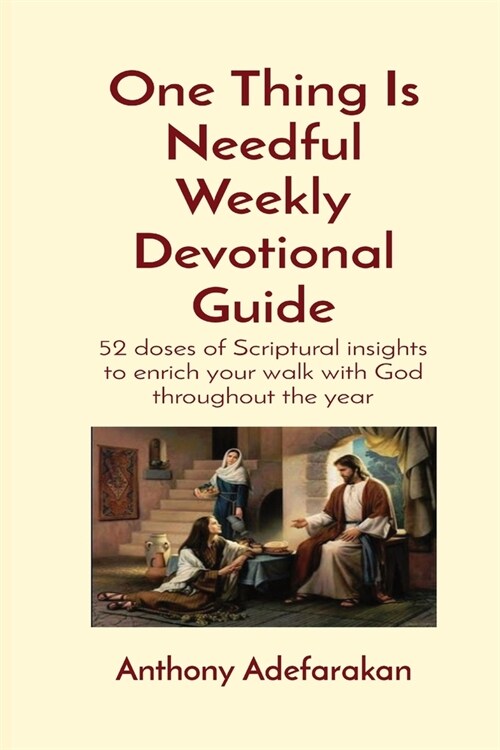 One Thing Is Needful Weekly Devotional Guide: 52 doses of Scriptural insights to enrich your walk with God throughout the year (Paperback)