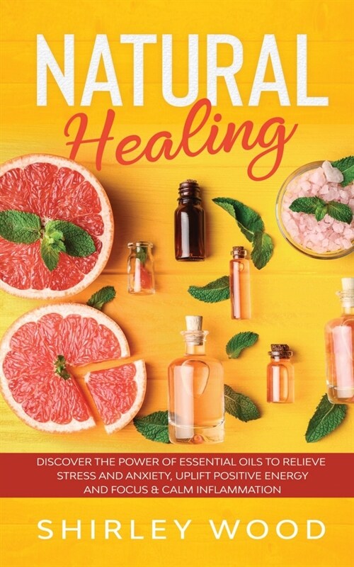 Natural Healing: Discover the Power of Essential Oils to Relieve Stress and Anxiety, Uplift Positive Energy, Focus, Calm, and Reduce In (Paperback)