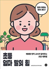 초등 엄마 말의 힘 =베테랑 현직 교사가 알려주는 초등 대화법 /The power of mother's talk for elementary students 