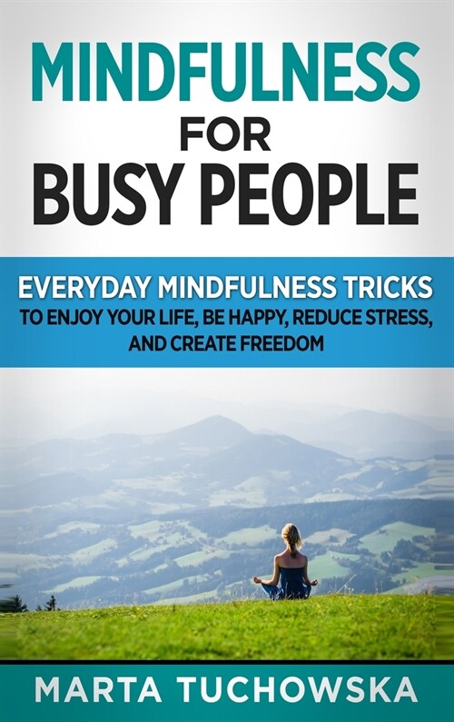 Mindfulness for Busy People: Everyday Mindfulness Tricks to Enjoy Your Life, Be Happy, Reduce Stress and Create Freedom (Hardcover)
