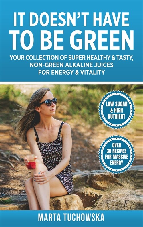 It Doesnt Have to Be Green: Your Collection of Super Healthy, Tasty, Non-Green Alkaline Juices for Energy and Vitality (Hardcover)