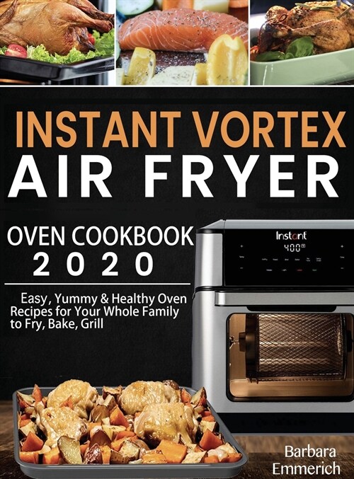 Instant Vortex Air Fryer Oven Cookbook 2020: Easy, Yummy & Healthy Oven Recipes for Your Whole Family to Fry, Bake, Grill (Hardcover)