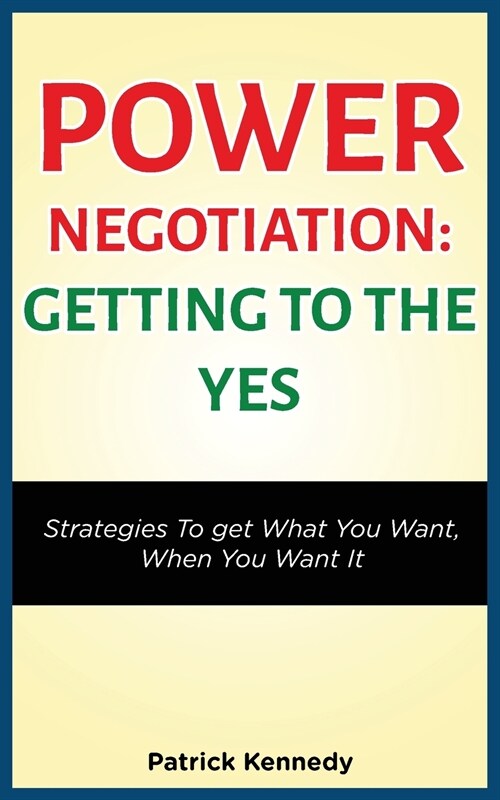 Power Negotiation - Getting to the Yes: Strategies to Get What You Want, When You Want It (Paperback)